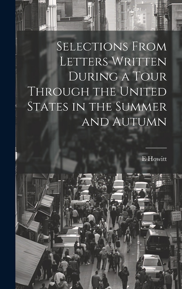 Selections From Letters Written During a Tour Through the United States in the Summer and Autumn by E Howitt, Hardcover | Indigo Chapters