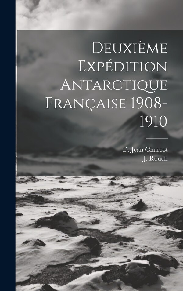 Deuxième Expédition Antarctique Française 1908-1910 by J Rouch, Hardcover | Indigo Chapters