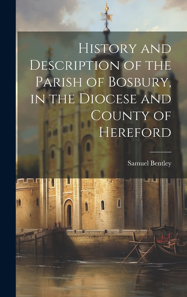 History and Description of the Parish of Bosbury in the Diocese and County of Hereford by Samuel Bentley, Hardcover | Indigo Chapters