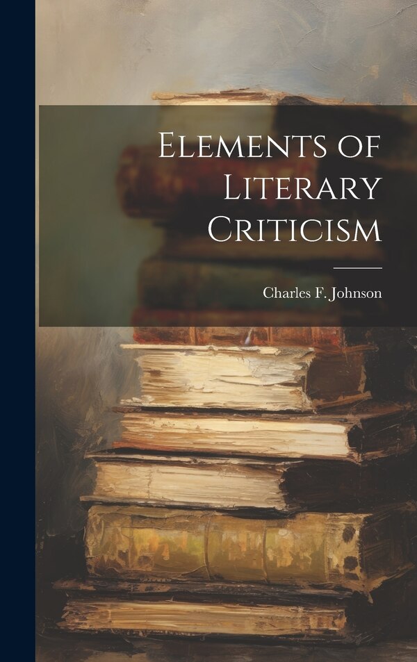 Elements of Literary Criticism by Charles F Johnson, Hardcover | Indigo Chapters
