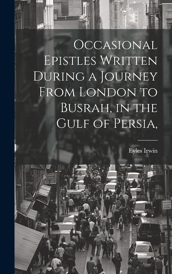 Occasional Epistles Written During a Journey From London to Busrah in the Gulf of Persia by Eyles Irwin, Hardcover | Indigo Chapters