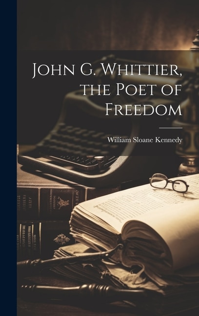 John G. Whittier the Poet of Freedom by William Sloane Kennedy, Hardcover | Indigo Chapters