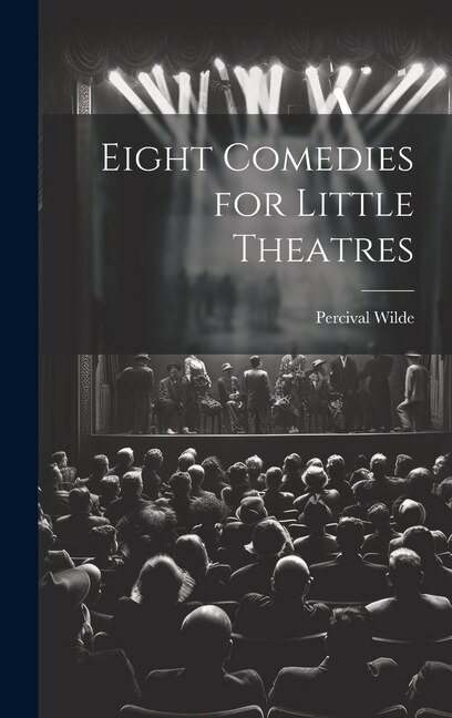 Eight Comedies for Little Theatres by Percival Wilde, Hardcover | Indigo Chapters