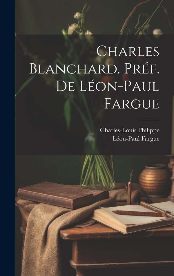 Charles Blanchard. Préf. de Léon-Paul Fargue by Charles-Louis Philippe, Hardcover | Indigo Chapters