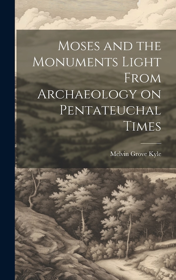 Moses and the Monuments Light From Archaeology on Pentateuchal Times by Melvin Grove Kyle, Hardcover | Indigo Chapters