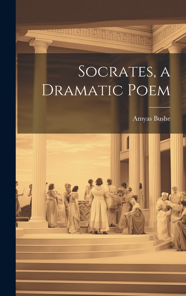 Socrates a Dramatic Poem by Amyas Bushe, Hardcover | Indigo Chapters