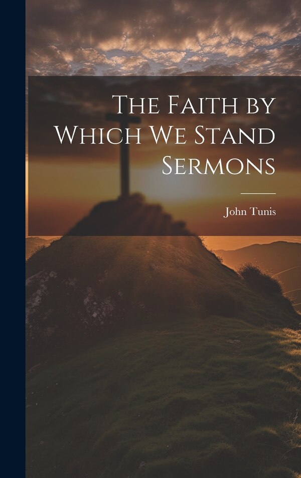 The Faith by Which We Stand Sermons by John Tunis, Hardcover | Indigo Chapters