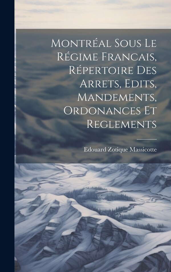 Montréal sous le Régime Francais Répertoire des Arrets Edits Mandements Ordonances et Reglements by Edouard Zotique Massicotte, Hardcover