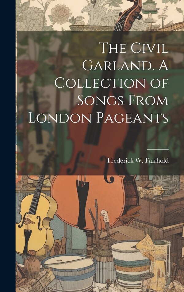 The Civil Garland. A Collection of Songs From London Pageants by Frederick W Fairhold, Hardcover | Indigo Chapters