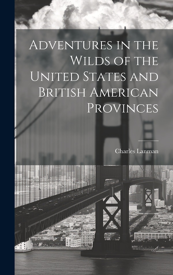 Adventures in the Wilds of the United States and British American Provinces by Charles Lanman, Hardcover | Indigo Chapters