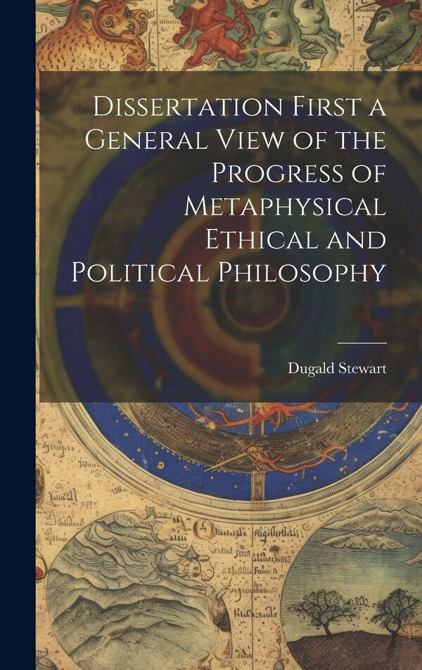 Dissertation First a General View of the Progress of Metaphysical Ethical and Political Philosophy by Dugald Stewart, Hardcover | Indigo Chapters