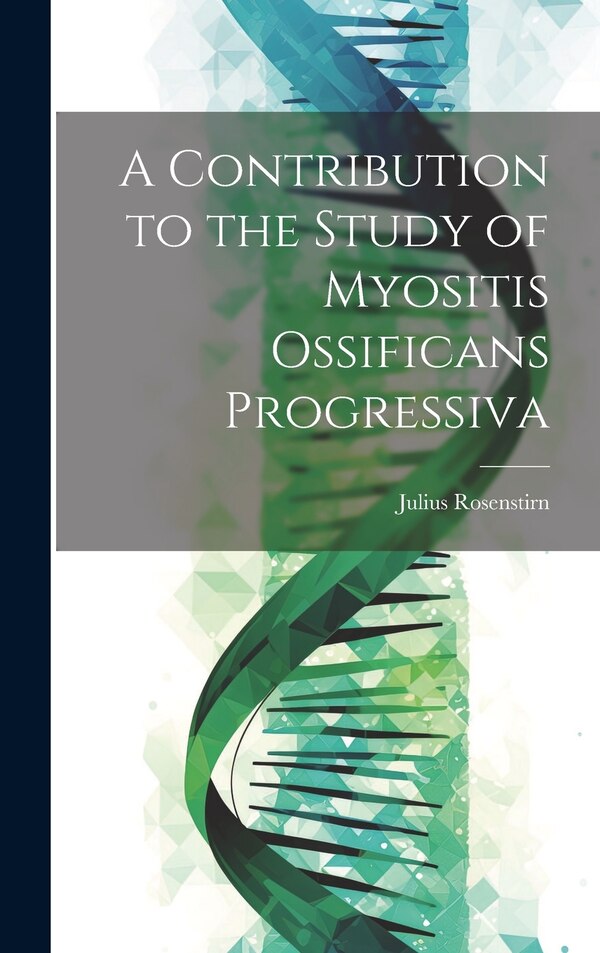A Contribution to the Study of Myositis Ossificans Progressiva by Julius Rosenstirn, Hardcover | Indigo Chapters