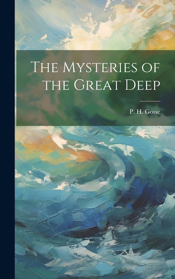 The Mysteries of the Great Deep by P H Gosse, Hardcover | Indigo Chapters
