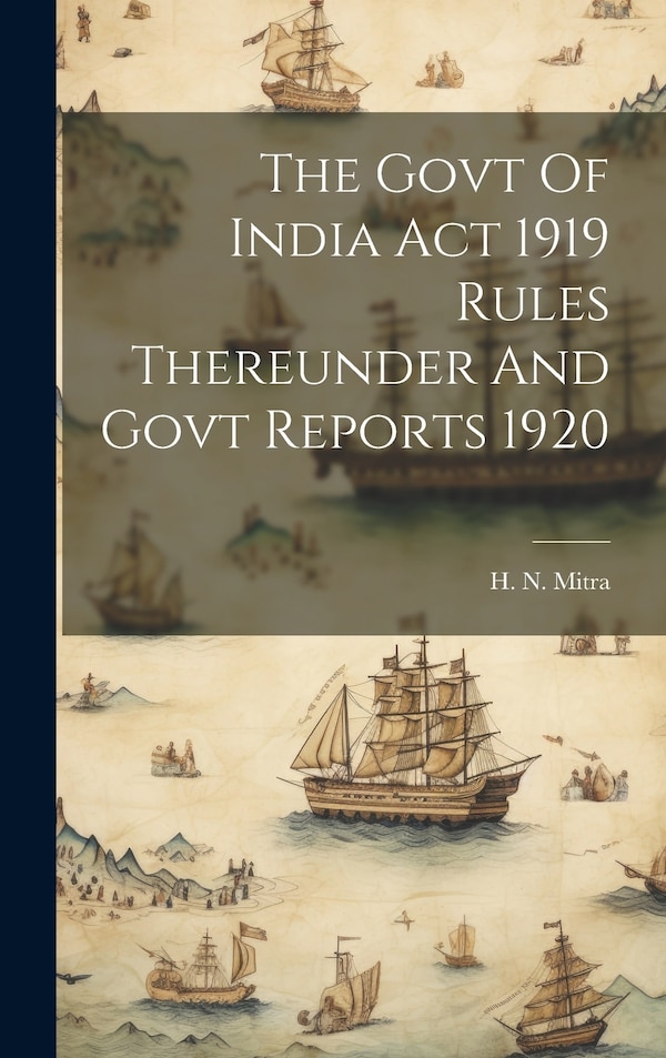 The Govt Of India Act 1919 Rules Thereunder And Govt Reports 1920 by H N Mitra, Hardcover | Indigo Chapters