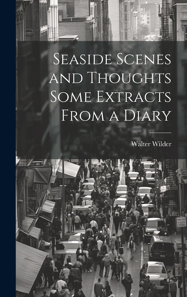 Seaside Scenes and Thoughts Some Extracts From a Diary by Walter Wilder, Hardcover | Indigo Chapters