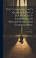 The Communicant's Manual Being a Book of Self-examination Prayer Praise and Thanksgiving by M F Sadler, Hardcover | Indigo Chapters