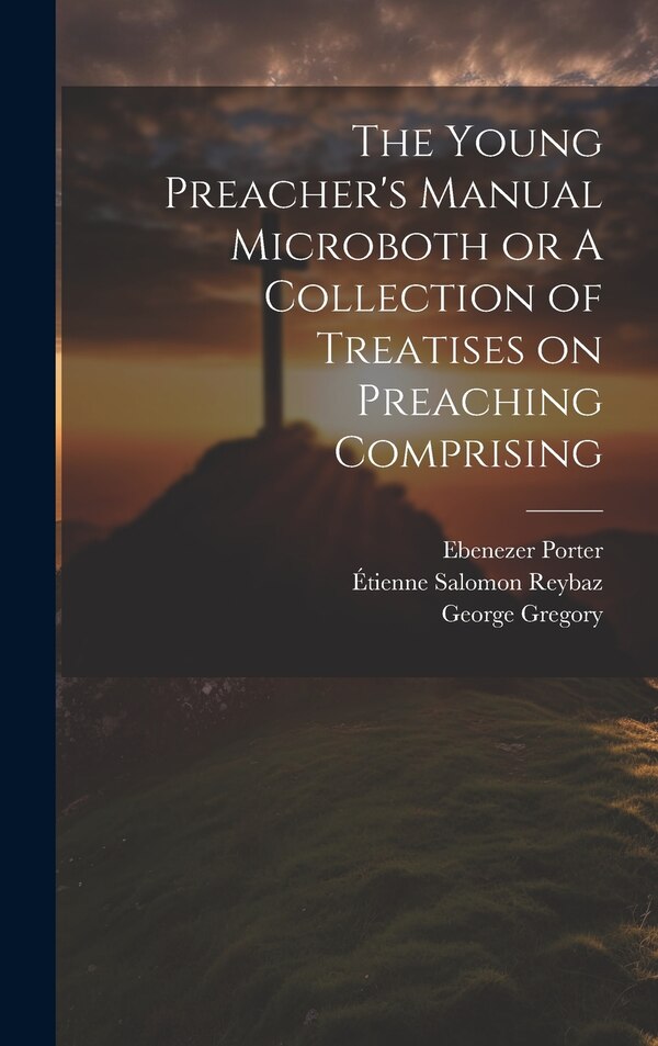 The Young Preacher's Manual Microboth or A Collection of Treatises on Preaching Comprising by Ebenezer Porter, Hardcover | Indigo Chapters