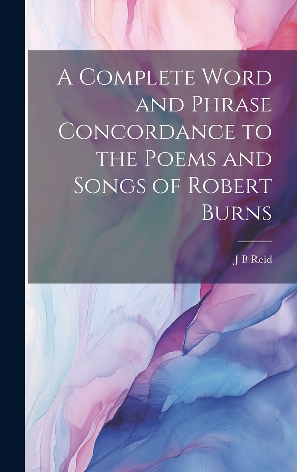 A Complete Word and Phrase Concordance to the Poems and Songs of Robert Burns by J B Reid, Hardcover | Indigo Chapters