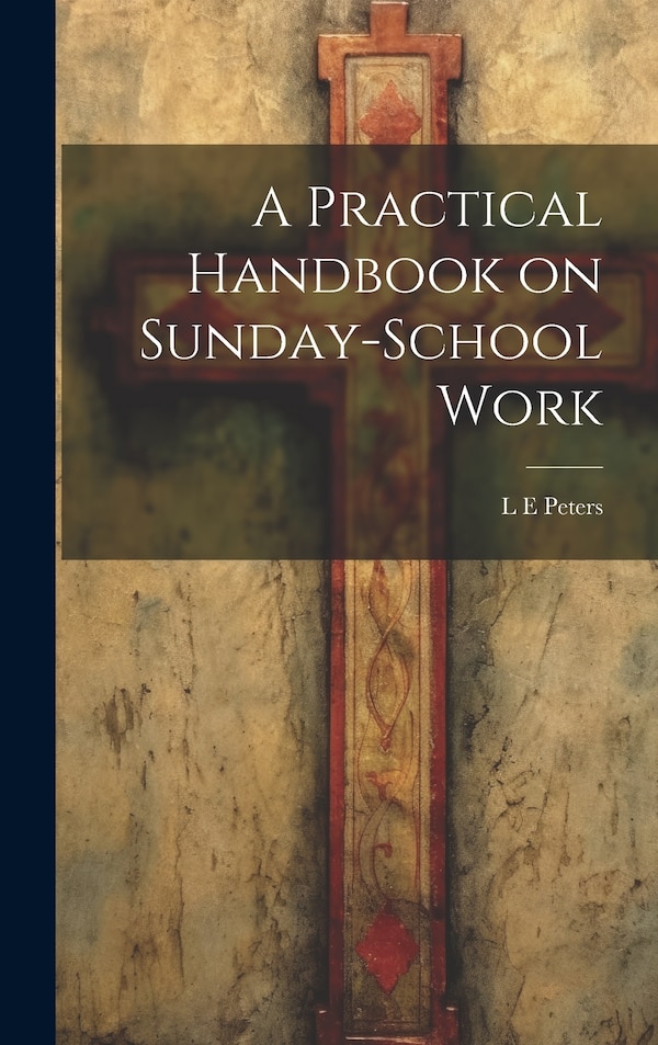 A Practical Handbook on Sunday-School Work by L E Peters, Hardcover | Indigo Chapters