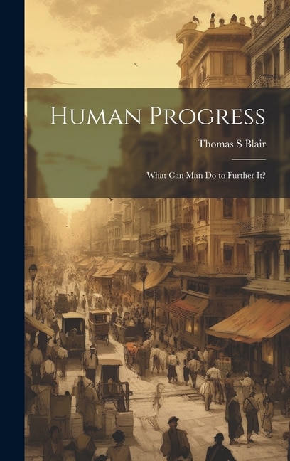Human Progress; What Can Man do to Further It? by Thomas S Blair, Hardcover | Indigo Chapters