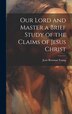 Our Lord and Master a Brief Study of the Claims of Jesus Christ by Jesse Bowman Young, Hardcover | Indigo Chapters