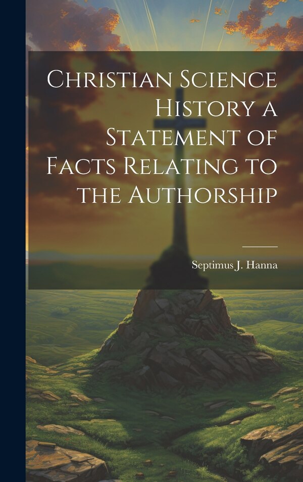 Christian Science History a Statement of Facts Relating to the Authorship by Septimus J Hanna, Hardcover | Indigo Chapters