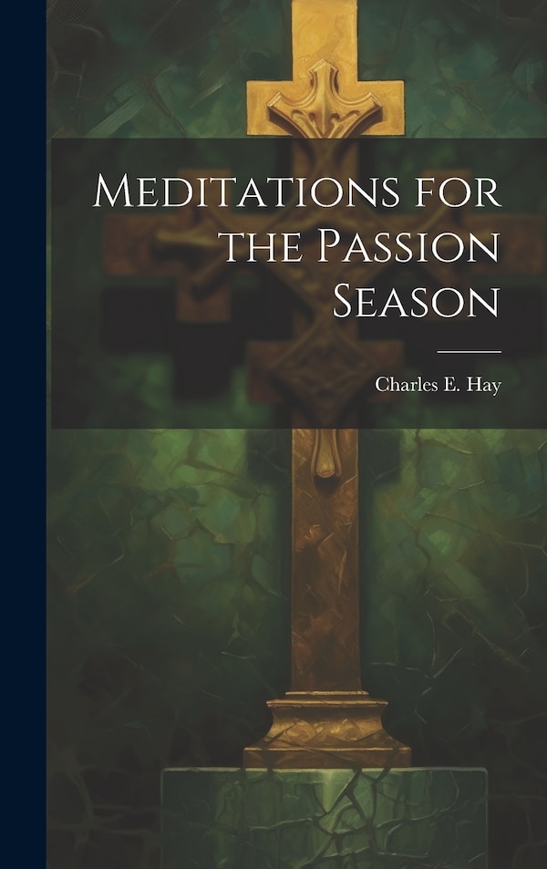 Meditations for the Passion Season by Charles E Hay, Hardcover | Indigo Chapters