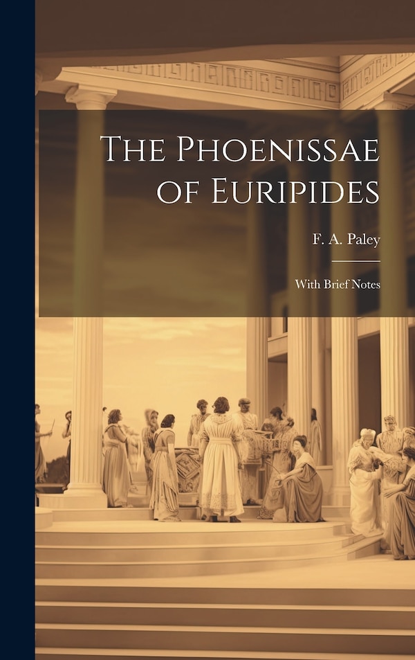 The Phoenissae of Euripides; With Brief Notes by F A Paley, Hardcover | Indigo Chapters