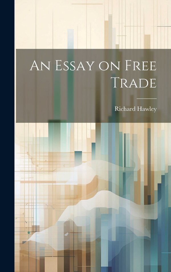 An Essay on Free Trade by Richard Hawley, Hardcover | Indigo Chapters