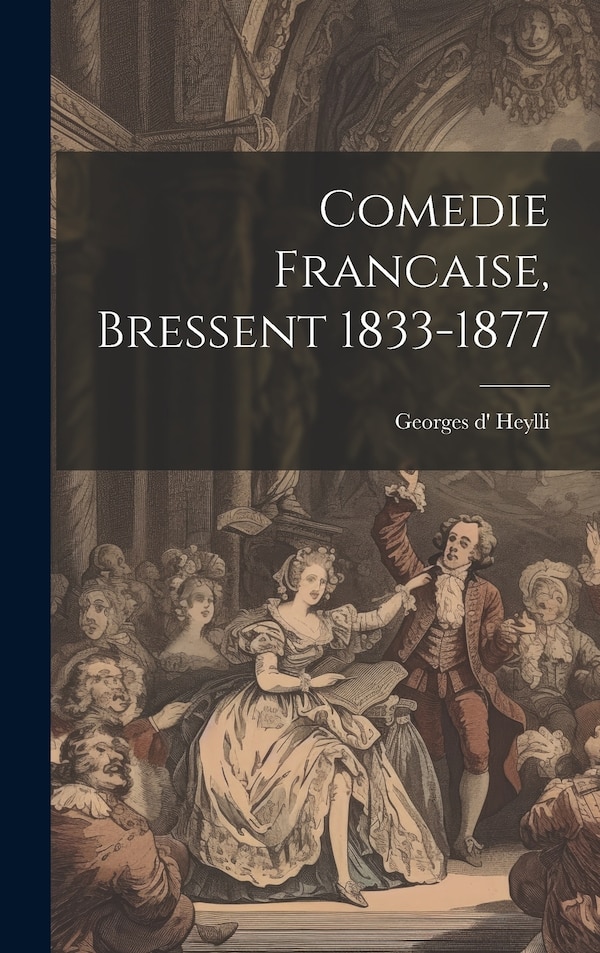 Comedie Francaise Bressent 1833-1877 by Georges d' Heylli, Hardcover | Indigo Chapters