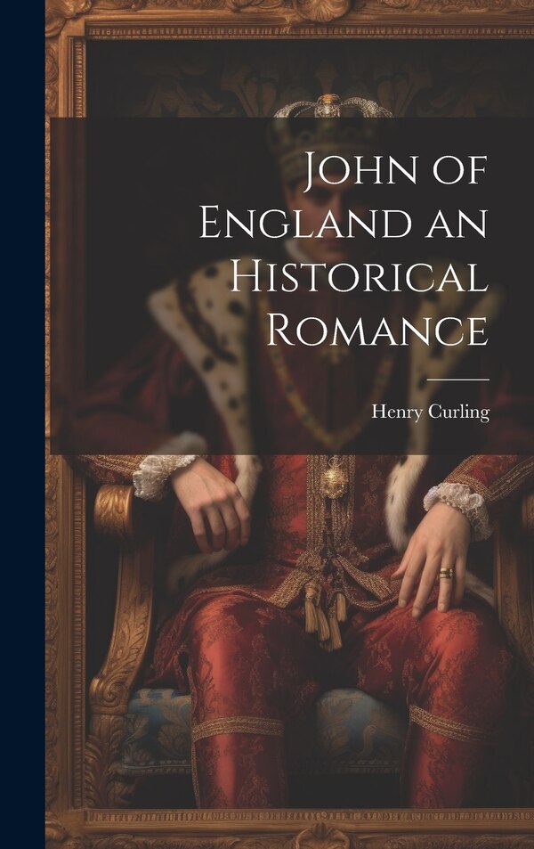 John of England an Historical Romance by Henry Curling, Hardcover | Indigo Chapters
