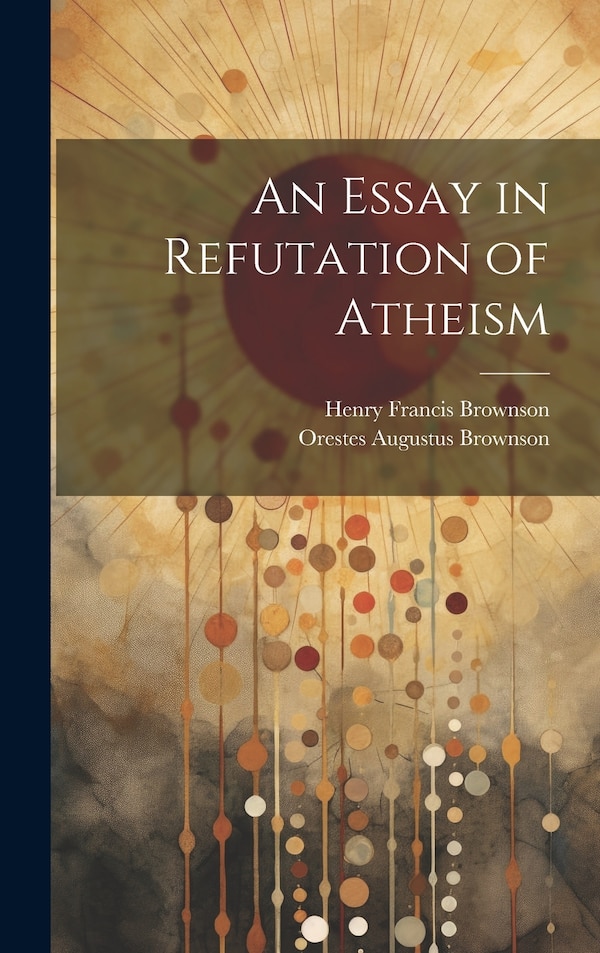 An Essay in Refutation of Atheism by Orestes Augustus Brownson, Hardcover | Indigo Chapters
