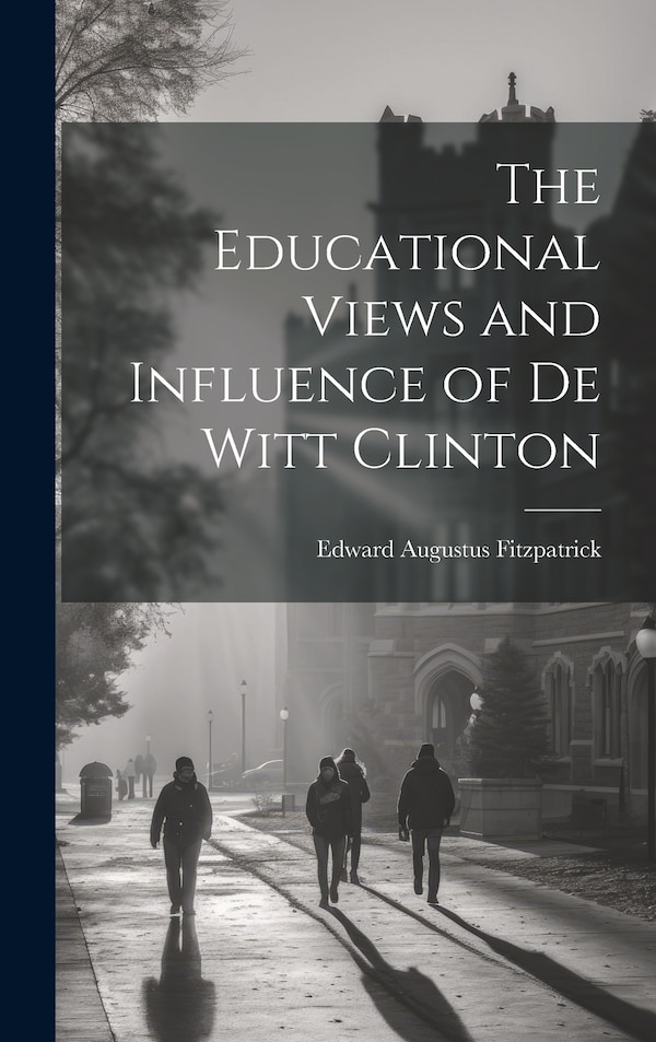 The Educational Views and Influence of De Witt Clinton by Edward Augustus Fitzpatrick, Hardcover | Indigo Chapters