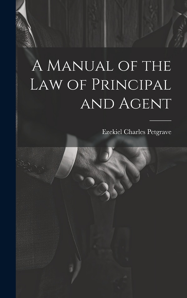A Manual of the Law of Principal and Agent by Ezekiel Charles Petgrave, Hardcover | Indigo Chapters