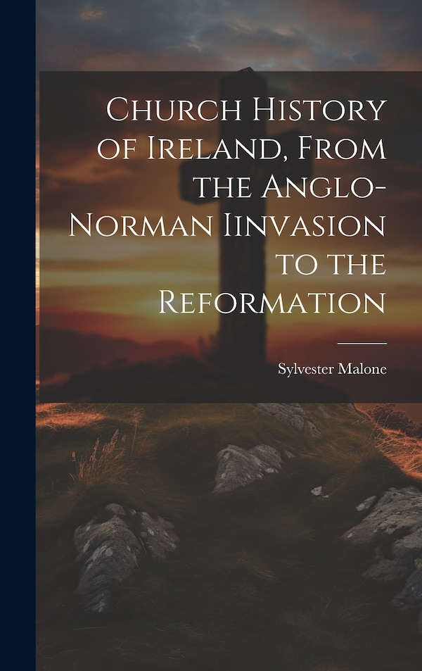 Church History of Ireland From the Anglo-Norman Iinvasion to the Reformation by Sylvester Malone, Hardcover | Indigo Chapters