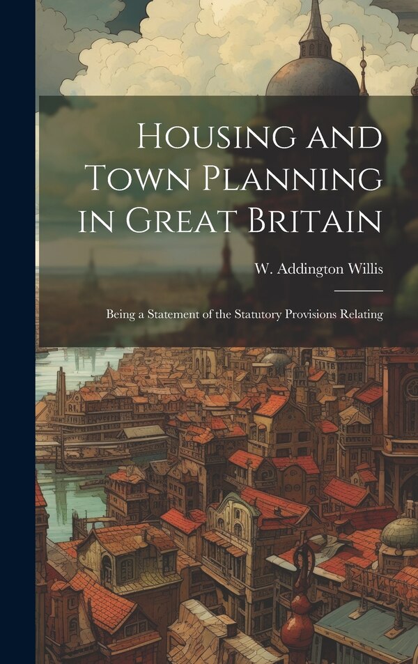 Housing and Town Planning in Great Britain by W Addington Willis, Hardcover | Indigo Chapters
