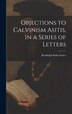 Objections to Calvinism Asitis in a Series of Letters by Randolph Sinks Foster, Hardcover | Indigo Chapters