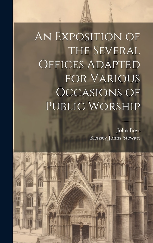 An Exposition of the Several Offices Adapted for Various Occasions of Public Worship by John Boys, Hardcover | Indigo Chapters
