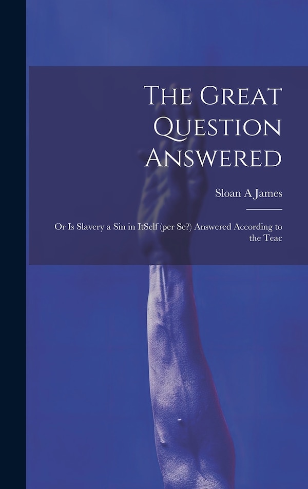 The Great Question Answered; or Is Slavery a Sin in ItSelf (per se?) Answered According to the Teac by Sloan A James, Hardcover | Indigo Chapters