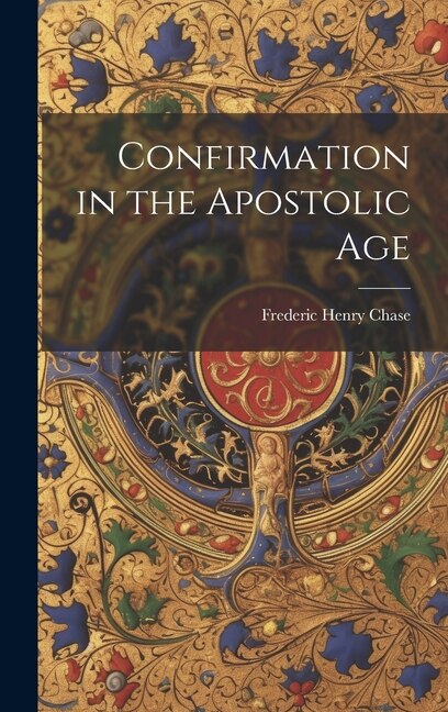 Confirmation in the Apostolic Age by Frederic Henry Chase, Hardcover | Indigo Chapters