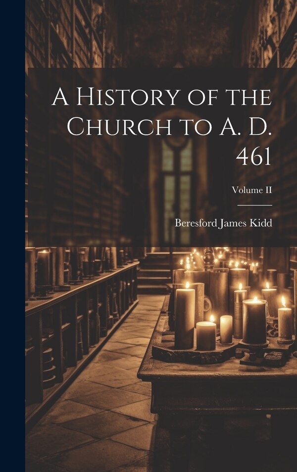 A History of the Church to A. D. 461; Volume II by Beresford James Kidd, Hardcover | Indigo Chapters