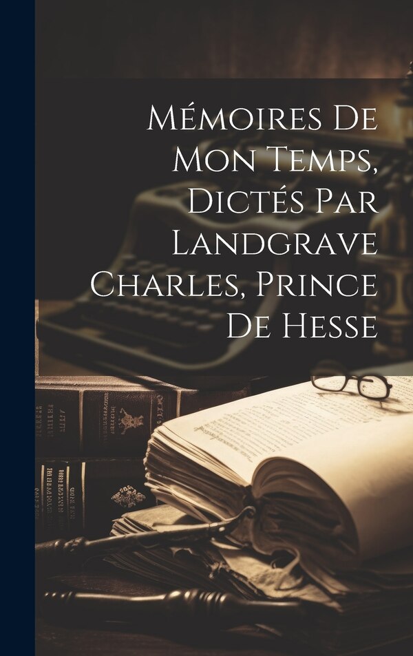 Mémoires de mon temps dictés par landgrave Charles prince de Hesse by Anonymous, Hardcover | Indigo Chapters