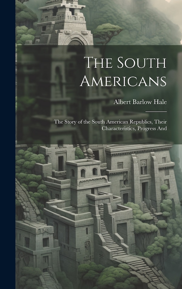 The South Americans; the Story of the South American Republics Their Characteristics Progress And by Albert Barlow Hale, Hardcover | Indigo Chapters