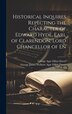 Historical Inquires Repecting the Character of Edward Hyde Earl of Clarendon Lord Chancellor of En by George James Welbore Agar Elli Dover