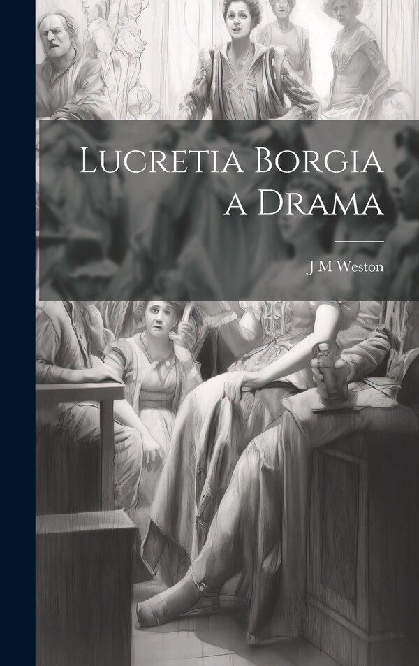 Lucretia Borgia a Drama by J M Weston, Hardcover | Indigo Chapters