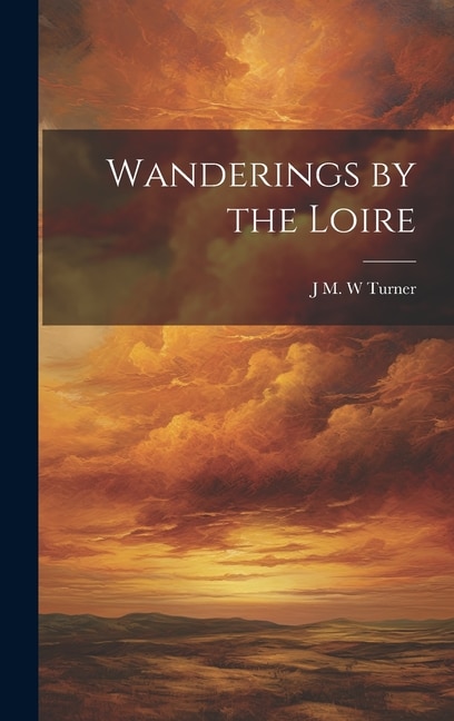 Wanderings by the Loire by J M W Turner, Hardcover | Indigo Chapters