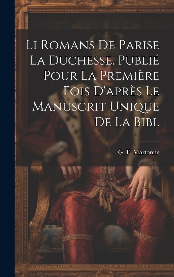 Li romans de Parise la duchesse. Publié pour la première fois d'après le manuscrit unique de la Bibl by G F Martonne, Hardcover | Indigo Chapters