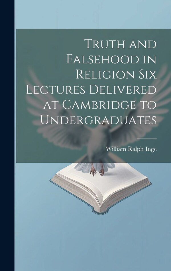Truth and Falsehood in Religion Six Lectures Delivered at Cambridge to Undergraduates by William Ralph Inge, Hardcover | Indigo Chapters