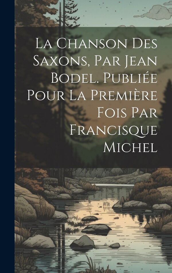 La chanson des Saxons par Jean Bodel. Publiée pour la première fois par Francisque Michel by Anonymous, Hardcover | Indigo Chapters