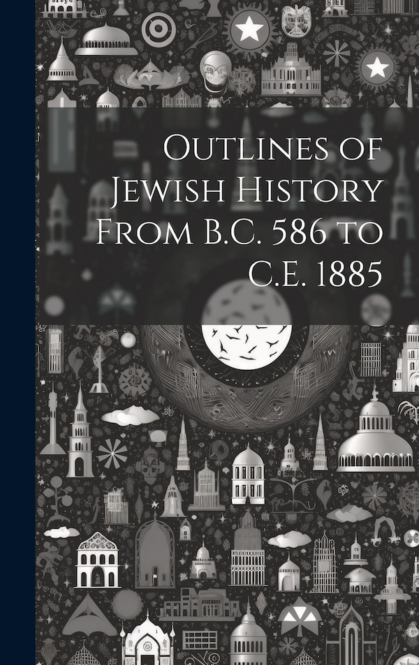 Outlines of Jewish History From B.C. 586 to C.E. 1885 by Anonymous, Hardcover | Indigo Chapters